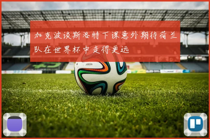 加克波谈斯洛特下课意外期待荷兰队在世界杯中走得更远