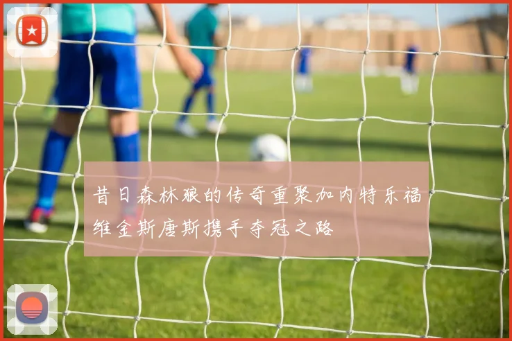 昔日森林狼的传奇重聚加内特乐福维金斯唐斯携手夺冠之路