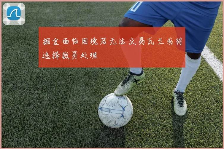 掘金面临困境若无法交易瓦兰或将选择裁员处理