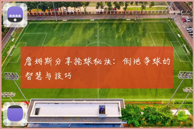 詹姆斯分享抢球秘诀：倒地争球的智慧与技巧