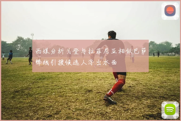 西媒分析戈登与拉菲尼亚相似巴萨锋线引援候选人浮出水面
