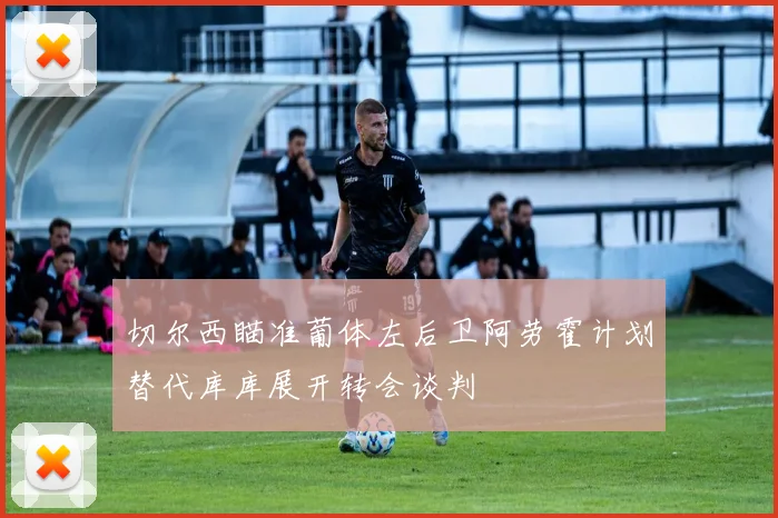 切尔西瞄准葡体左后卫阿劳霍计划替代库库展开转会谈判