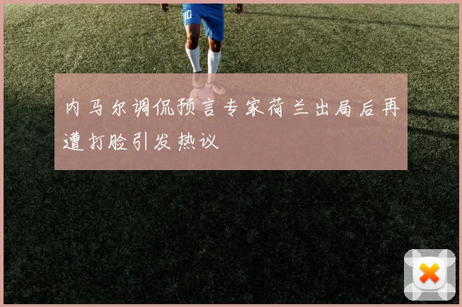 内马尔调侃预言专家荷兰出局后再遭打脸引发热议