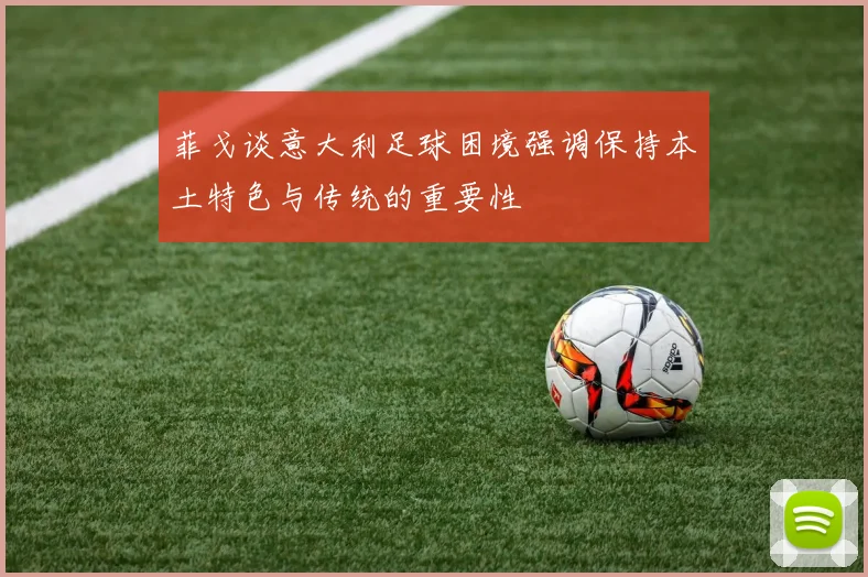菲戈谈意大利足球困境强调保持本土特色与传统的重要性