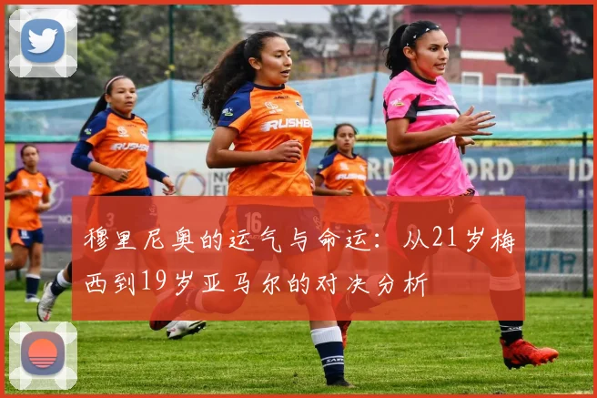 穆里尼奥的运气与命运：从21岁梅西到19岁亚马尔的对决分析