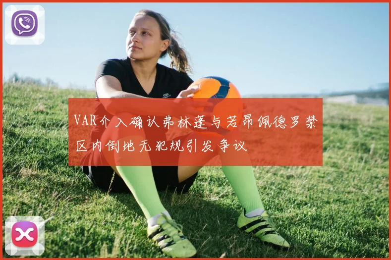 VAR介入确认弗林蓬与若昂佩德罗禁区内倒地无犯规引发争议