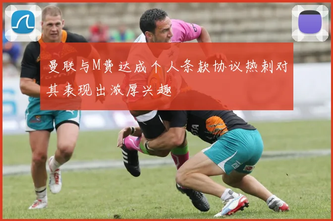 曼联与M费达成个人条款协议热刺对其表现出浓厚兴趣